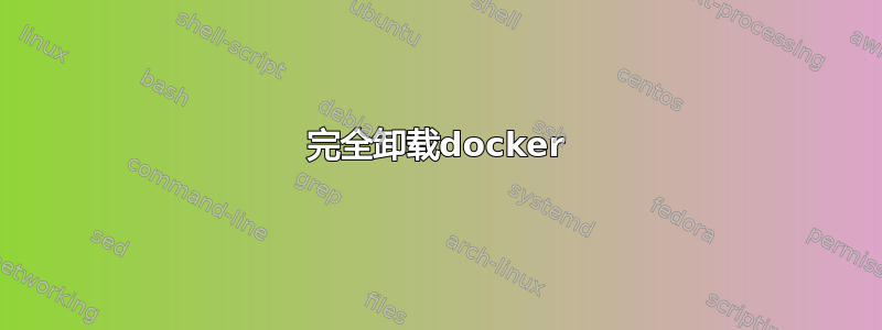 完全卸载docker