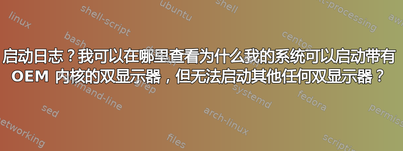 启动日志？我可以在哪里查看为什么我的系统可以启动带有 OEM 内核的双显示器，但无法启动其他任何双显示器？