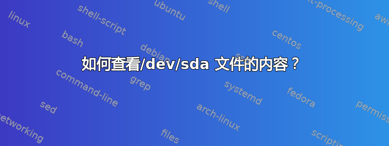 如何查看/dev/sda 文件的内容？