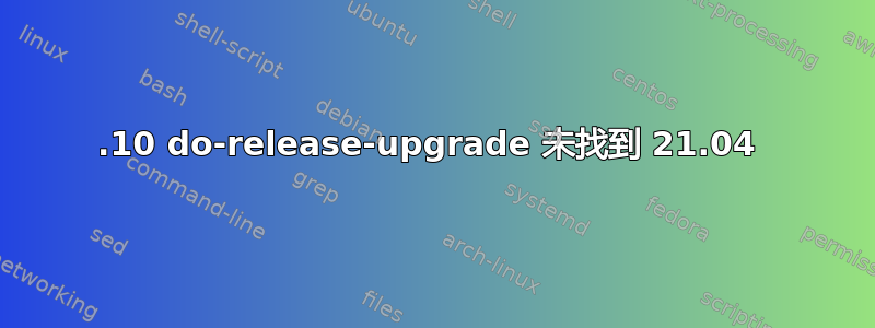 20.10 do-release-upgrade 未找到 21.04 