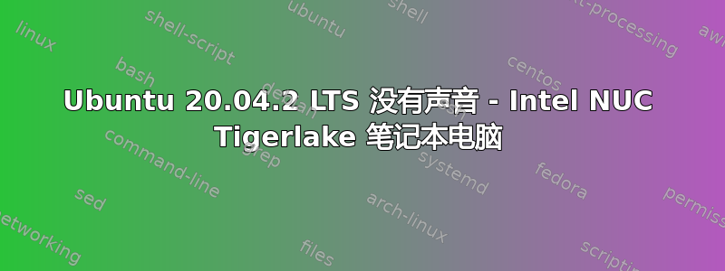 Ubuntu 20.04.2 LTS 没有声音 - Intel NUC Tigerlake 笔记本电脑