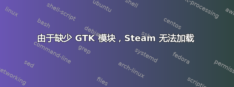 由于缺少 GTK 模块，Steam 无法加载