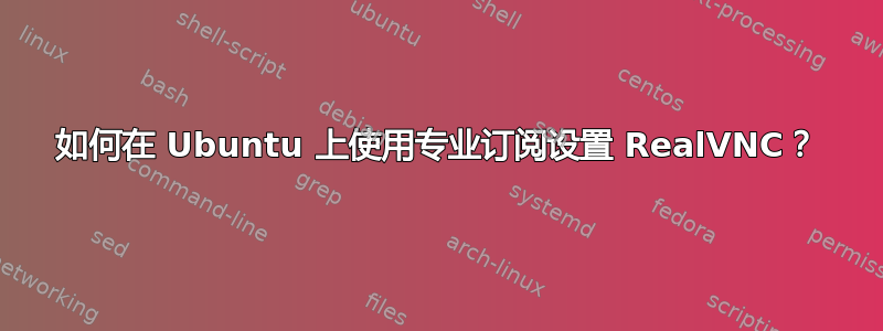 如何在 Ubuntu 上使用专业订阅设置 RealVNC？