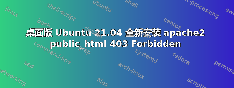 桌面版 Ubuntu 21.04 全新安装 apache2 public_html 403 Forbidden