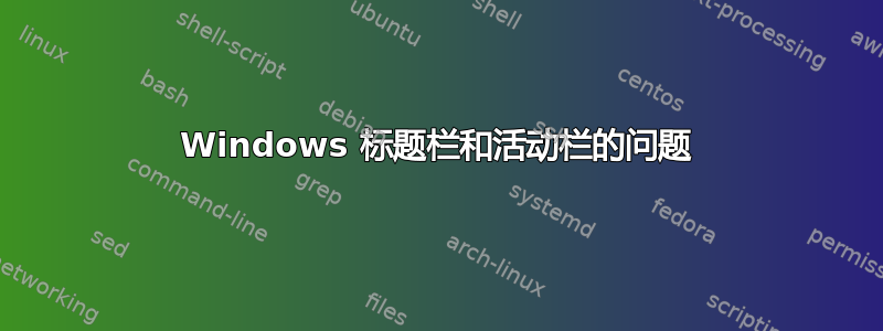 Windows 标题栏和活动栏的问题