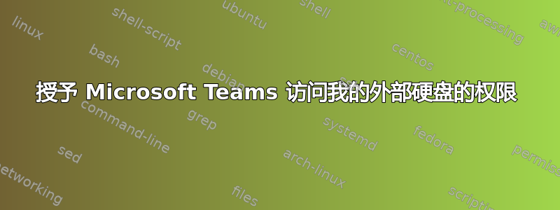 授予 Microsoft Teams 访问我的外部硬盘的权限