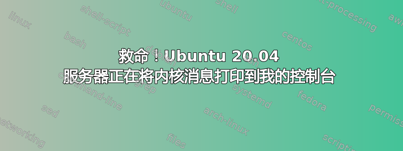 救命！Ubuntu 20.04 服务器正在将内核消息打印到我的控制台