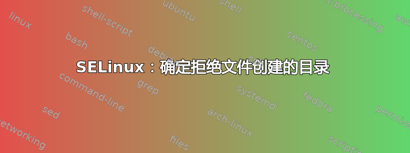 SELinux：确定拒绝文件创建的目录