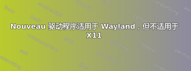 Nouveau 驱动程序适用于 Wayland，但不适用于 X11