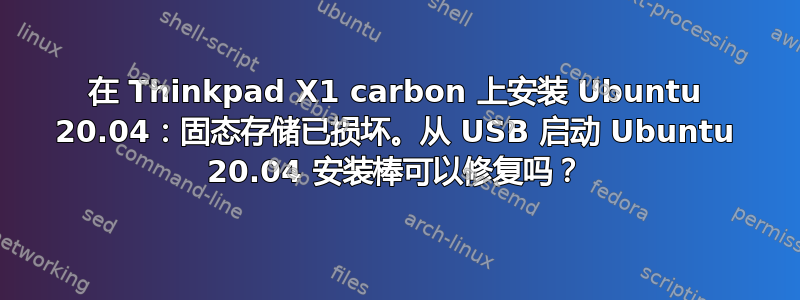 在 Thinkpad X1 carbon 上安装 Ubuntu 20.04：固态存储已损坏。从 USB 启动 Ubuntu 20.04 安装棒可以修复吗？