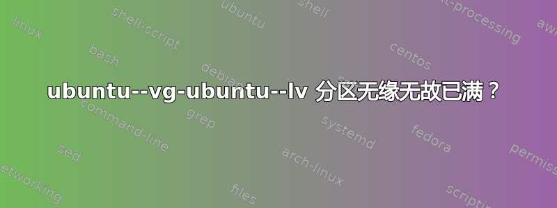 ubuntu--vg-ubuntu--lv 分区无缘无故已满？