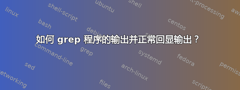 如何 grep 程序的输出并正常回显输出？