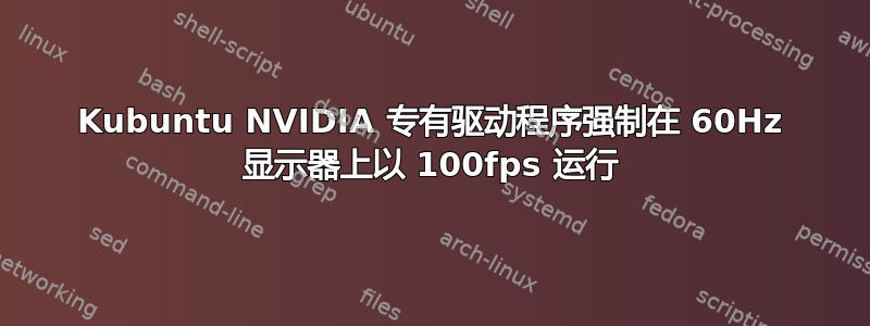 Kubuntu NVIDIA 专有驱动程序强制在 60Hz 显示器上以 100fps 运行