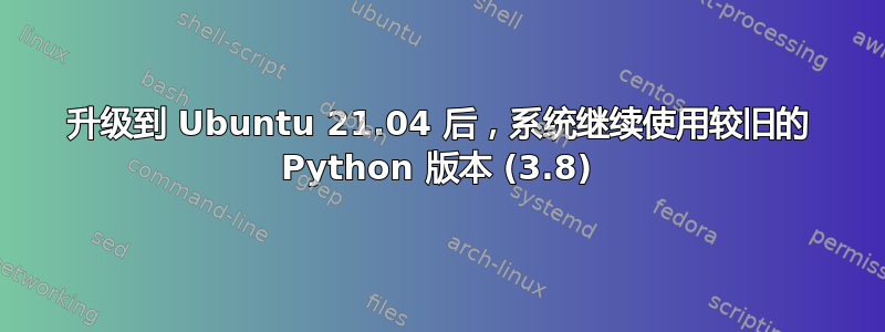 升级到 Ubuntu 21.04 后，系统继续使用较旧的 Python 版本 (3.8)