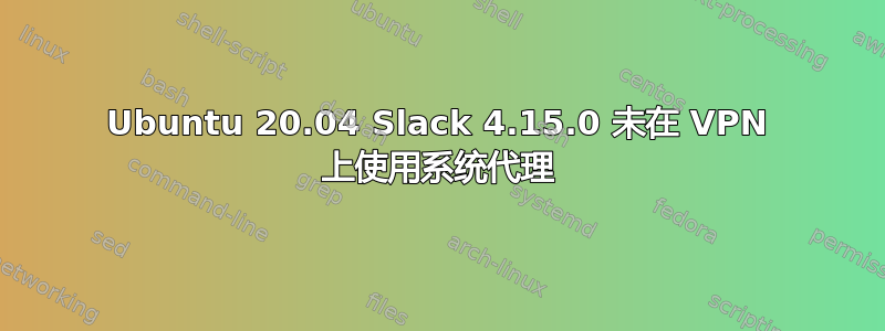 Ubuntu 20.04 Slack 4.15.0 未在 VPN 上使用系统代理