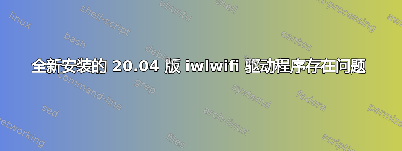 全新安装的 20.04 版 iwlwifi 驱动程序存在问题