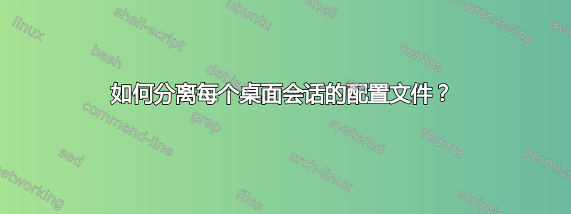 如何分离每个桌面会话的配置文件？