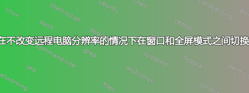 在不改变远程电脑分辨率的情况下在窗口和全屏模式之间切换