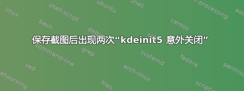 保存截图后出现两次“kdeinit5 意外关闭”