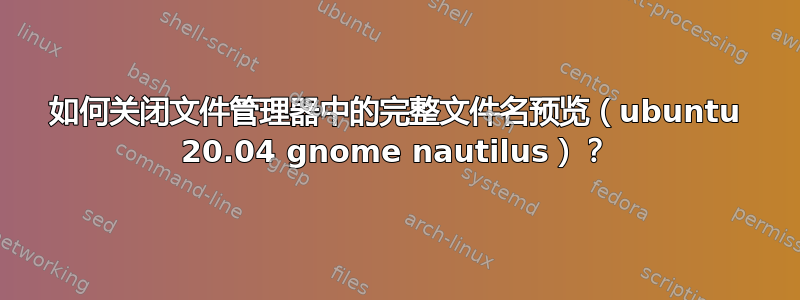 如何关闭文件管理器中的完整文件名预览（ubuntu 20.04 gnome nautilus）？