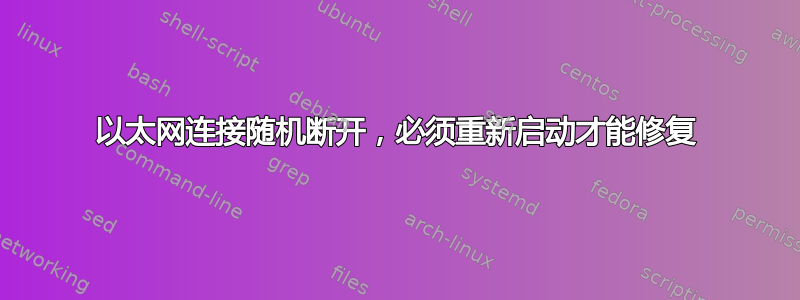 以太网连接随机断开，必须重新启动才能修复