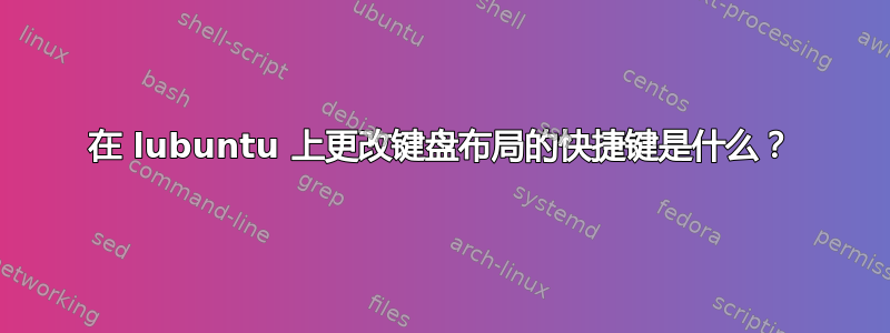 在 lubuntu 上更改键盘布局的快捷键是什么？