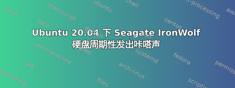 Ubuntu 20.04 下 Seagate IronWolf 硬盘周期性发出咔嗒声