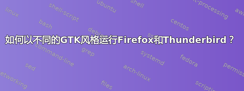 如何以不同的GTK风格运行Firefox和Thunderbird？