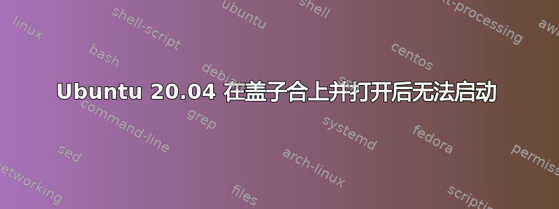 Ubuntu 20.04 在盖子合上并打开后无法启动