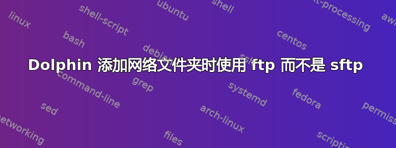 Dolphin 添加网络文件夹时使用 ftp 而不是 sftp