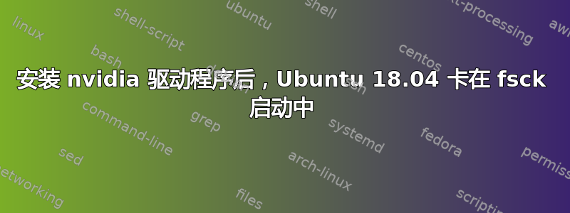 安装 nvidia 驱动程序后，Ubuntu 18.04 卡在 fsck 启动中