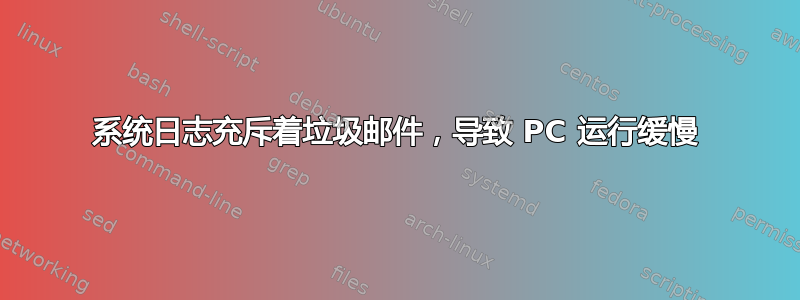 系统日志充斥着垃圾邮件，导致 PC 运行缓慢