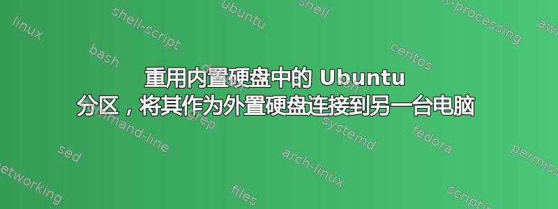 重用内置硬盘中的 Ubuntu 分区，将其作为外置硬盘连接到另一台电脑