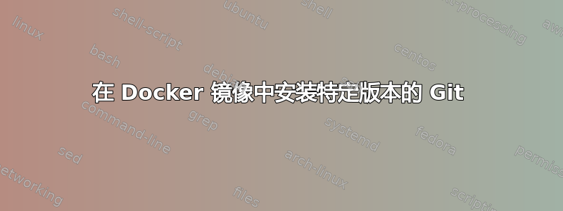 在 Docker 镜像中安装特定版本的 Git