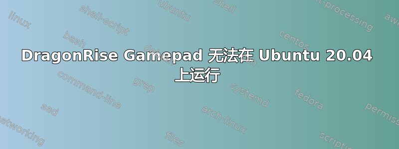 DragonRise Gamepad 无法在 Ubuntu 20.04 上运行