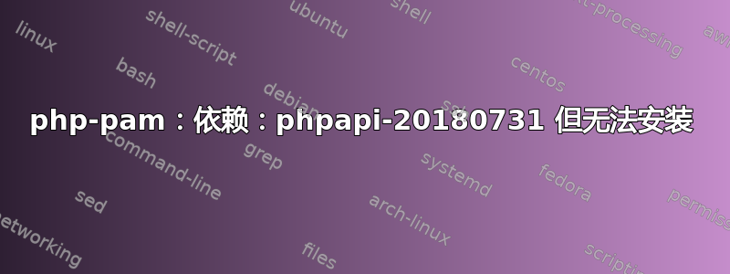 php-pam：依赖：phpapi-20180731 但无法安装