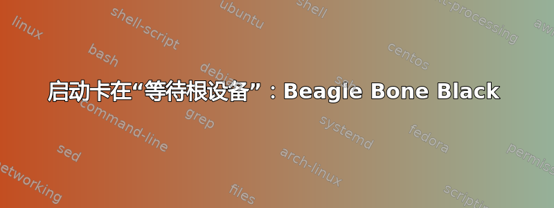 启动卡在“等待根设备”：Beagle Bone Black