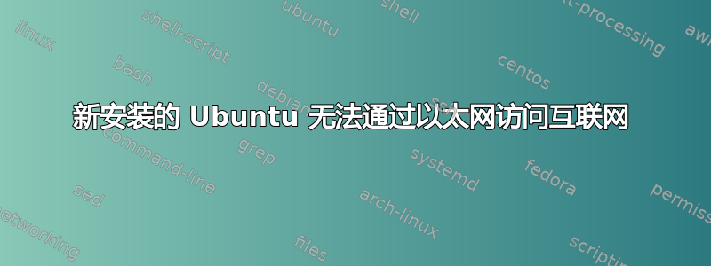 新安装的 Ubuntu 无法通过以太网访问互联网