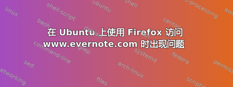 在 Ubuntu 上使用 Firefox 访问 www.evernote.com 时出现问题 