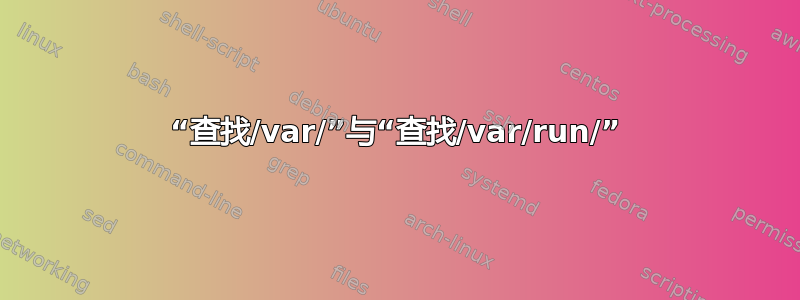 “查找/var/”与“查找/var/run/”