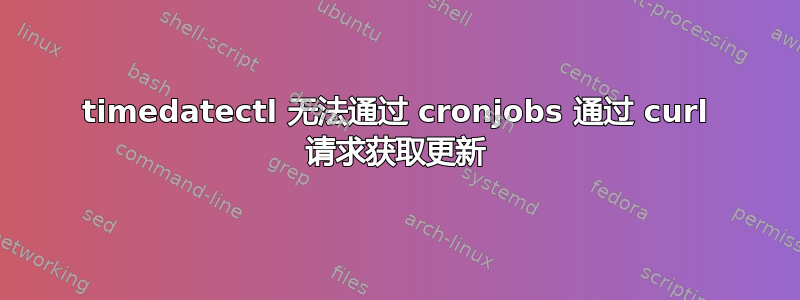 timedatectl 无法通过 cronjobs 通过 curl 请求获取更新