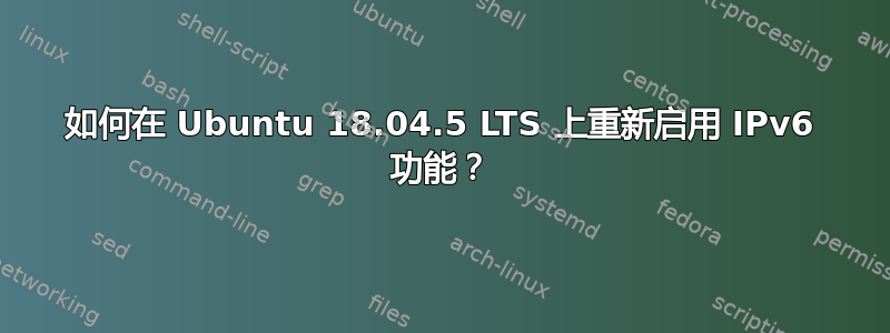 如何在 Ubuntu 18.04.5 LTS 上重新启用 IPv6 功能？