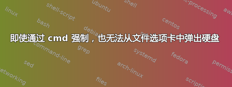 即使通过 cmd 强制，也无法从文件选项卡中弹出硬盘