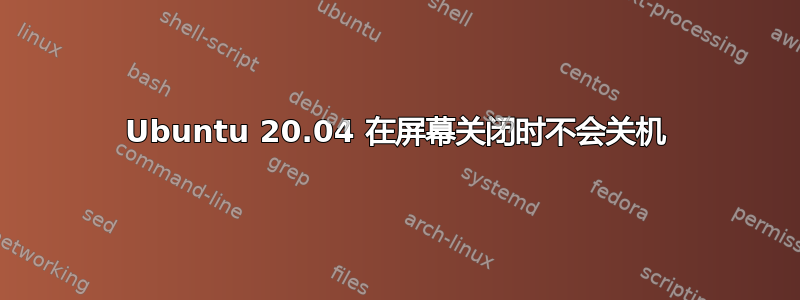 Ubuntu 20.04 在屏幕关闭时不会关机