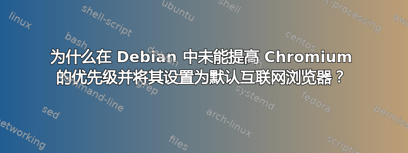 为什么在 Debian 中未能提高 Chromium 的优先级并将其设置为默认互联网浏览器？