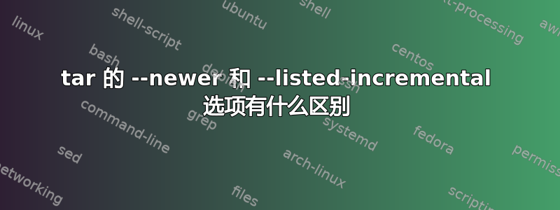 tar 的 --newer 和 --listed-incremental 选项有什么区别