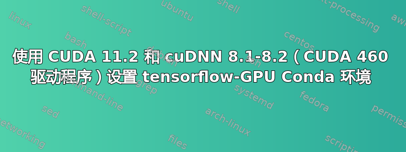 使用 CUDA 11.2 和 cuDNN 8.1-8.2（CUDA 460 驱动程序）设置 tensorflow-GPU Conda 环境