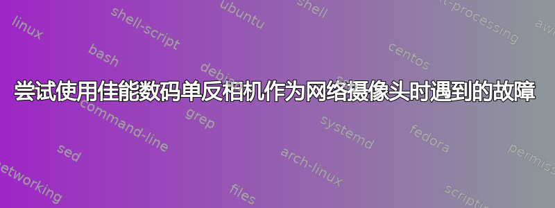 尝试使用佳能数码单反相机作为网络摄像头时遇到的故障