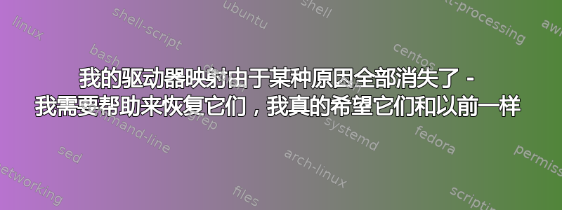 我的驱动器映射由于某种原因全部消失了 - 我需要帮助来恢复它们，我真的希望它们和以前一样