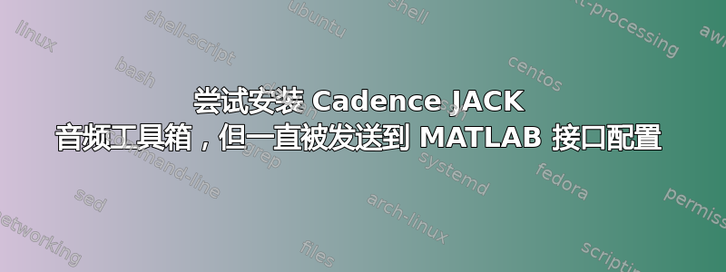 尝试安装 Cadence JACK 音频工具箱，但一直被发送到 MATLAB 接口配置